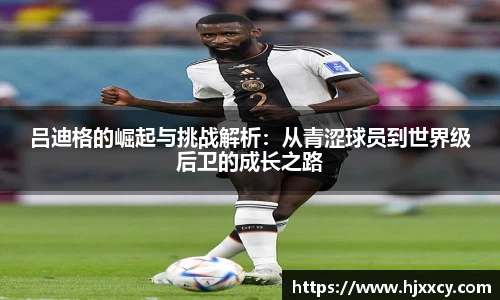 吕迪格的崛起与挑战解析：从青涩球员到世界级后卫的成长之路