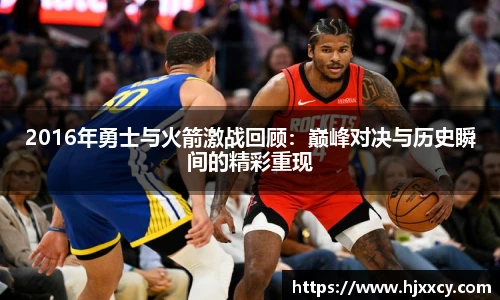 2016年勇士与火箭激战回顾：巅峰对决与历史瞬间的精彩重现