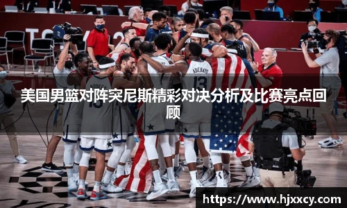 美国男篮对阵突尼斯精彩对决分析及比赛亮点回顾
