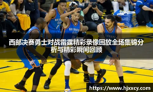西部决赛勇士对战雷霆精彩录像回放全场集锦分析与精彩瞬间回顾